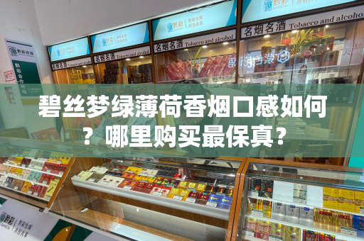 碧丝梦绿薄荷香烟口感如何？哪里购买最保真？