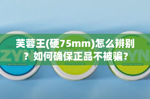 芙蓉王(硬75mm)怎么辨别？如何确保正品不被骗？